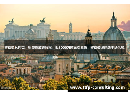 罗马奥林匹克，里奥斯放弃股权，拟3000万欧元交易价，罗马倾城调动主场优势。