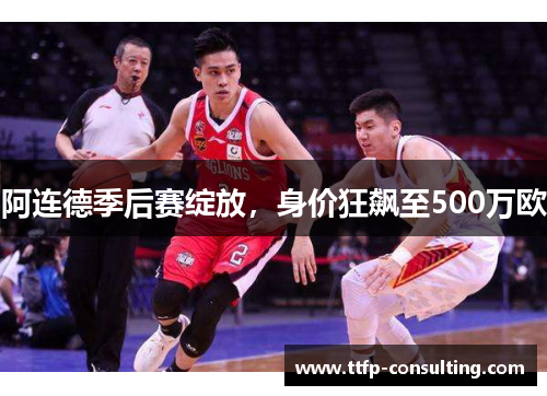 阿连德季后赛绽放，身价狂飙至500万欧