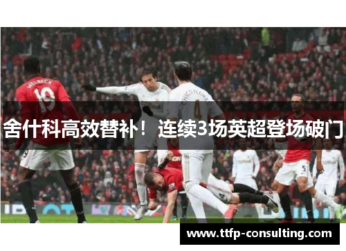 舍什科高效替补！连续3场英超登场破门